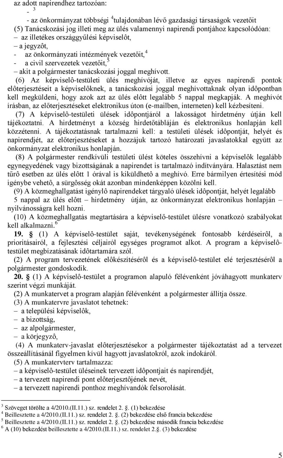 (6) Az képviselô-testületi ülés meghívóját, illetve az egyes napirendi pontok elôterjesztéseit a képviselôknek, a tanácskozási joggal meghívottaknak olyan idôpontban kell megküldeni, hogy azok azt az
