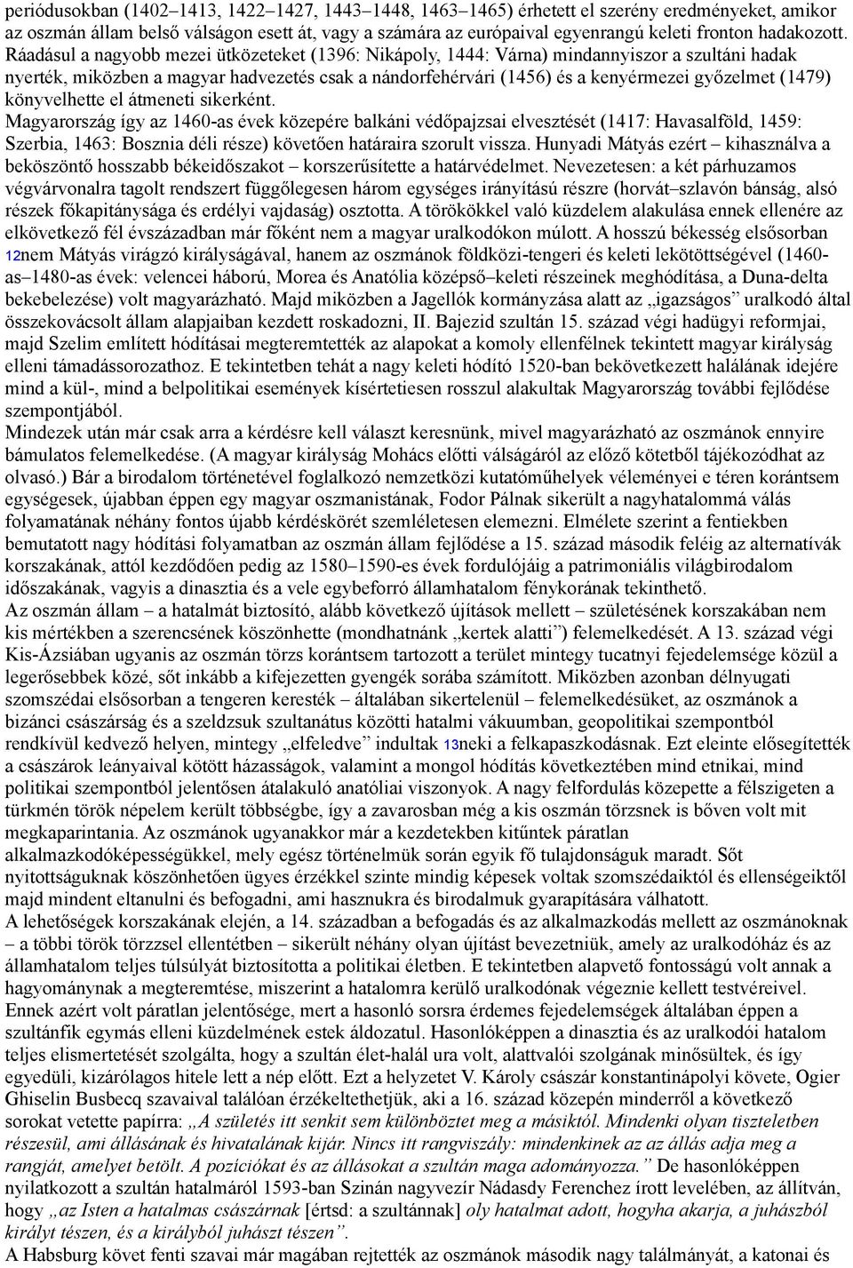 Ráadásul a nagyobb mezei ütközeteket (1396: Nikápoly, 1444: Várna) mindannyiszor a szultáni hadak nyerték, miközben a magyar hadvezetés csak a nándorfehérvári (1456) és a kenyérmezei győzelmet (1479)