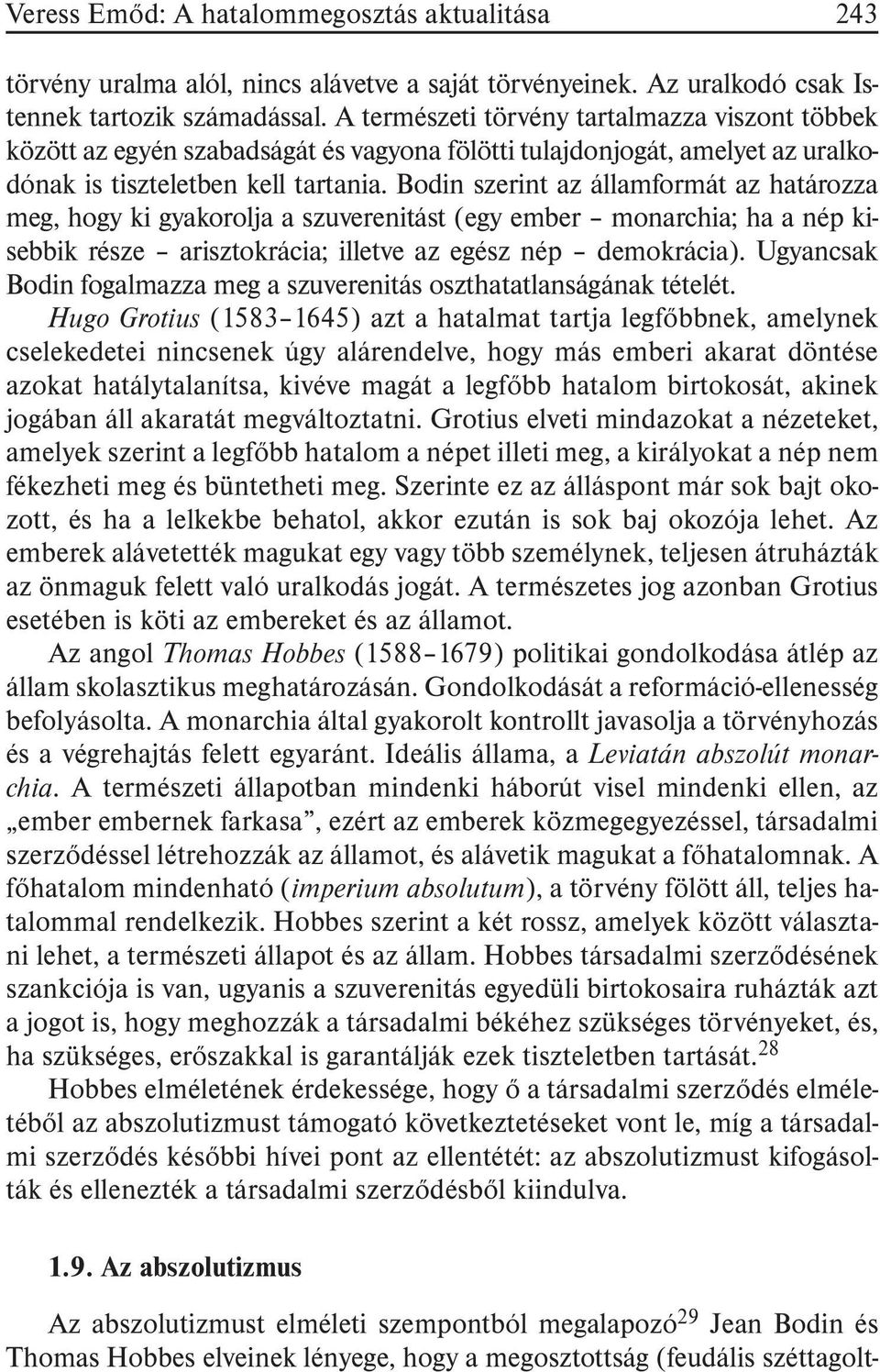 Bodin szerint az államformát az határozza meg, hogy ki gyakorolja a szuverenitást (egy ember monarchia; ha a nép kisebbik része arisztokrácia; illetve az egész nép demokrácia).