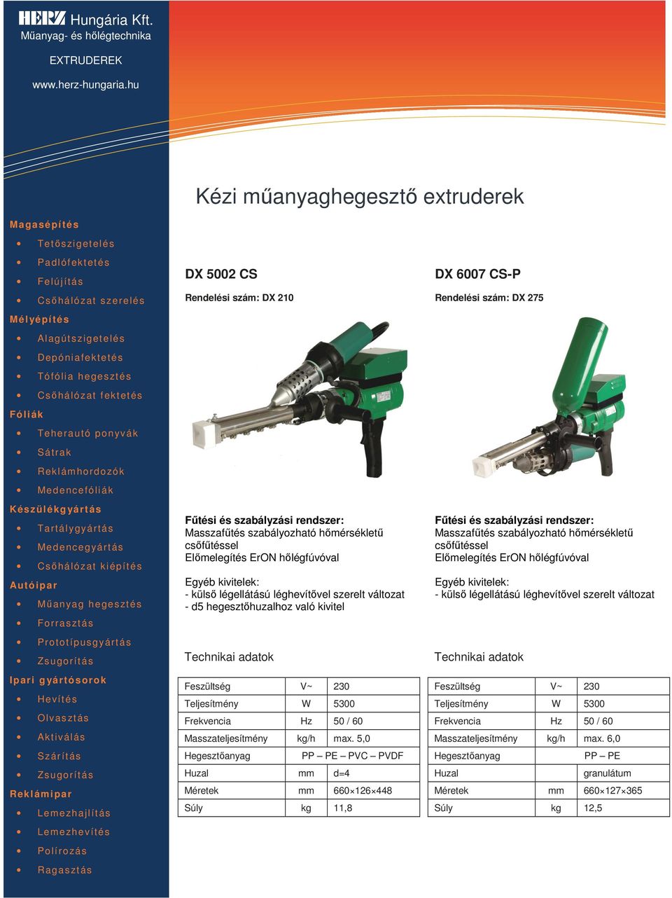 5,0 Hegesztőanyag Huzal mm d=4 PP PE PVC PVDF Méretek mm 660 126 448 Súly kg 11,8 DX 6007 CS-P Rendelési szám: DX 275 Fűtési és szabályzási rendszer: Masszafűtés szabályozható hőmérsékletű