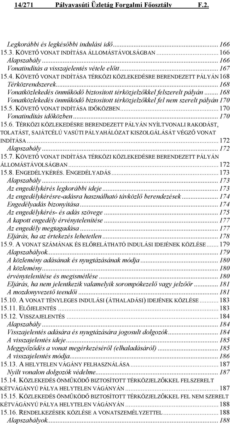 ..168 Vonatközlekedés önműködő biztosított térközjelzőkkel felszerelt pályán...168 Vonatközlekedés önműködő biztosított térközjelzőkkel fel nem szerelt pályán 170 15.5. KÖVETŐ VONAT INDÍTÁSA IDŐKÖZBEN.