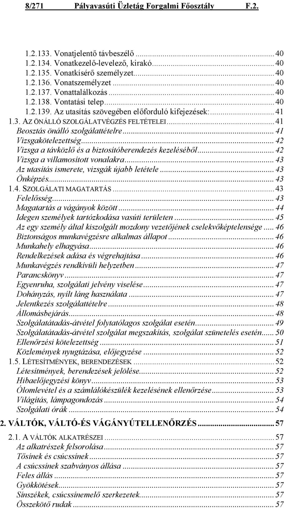 ..41 Vizsgakötelezettség...42 Vizsga a távközlő és a biztosítóberendezés kezeléséből...42 Vizsga a villamosított vonalakra...43 Az utasítás ismerete, vizsgák újabb letétele...43 Önképzés...43 1.4. SZOLGÁLATI MAGATARTÁS.