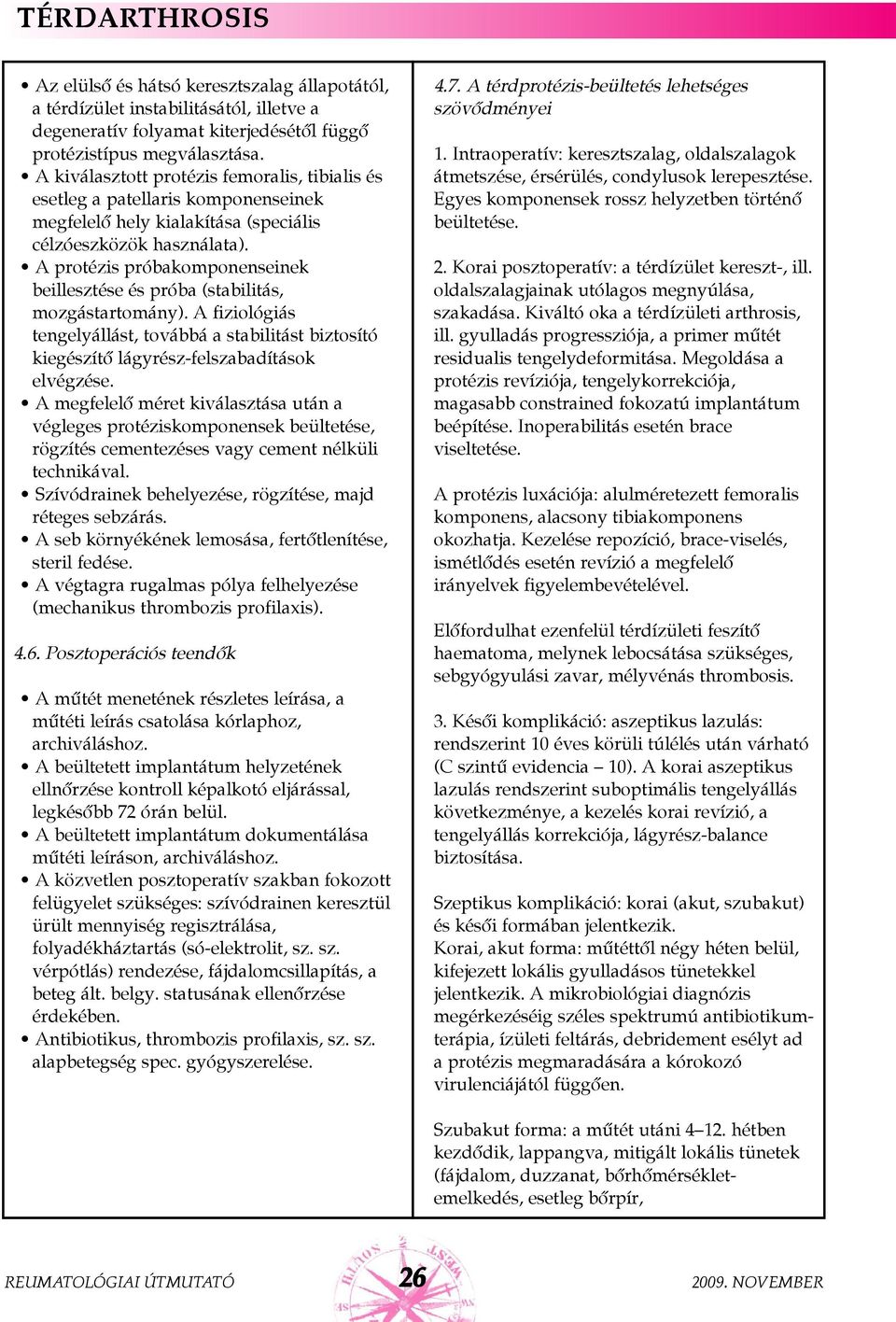 A protézis próbakomponenseinek beillesztése és próba (stabilitás, mozgástartomány). A fiziológiás tengelyállást, továbbá a stabilitást biztosító kiegészítõ lágyrész-felszabadítások elvégzése.