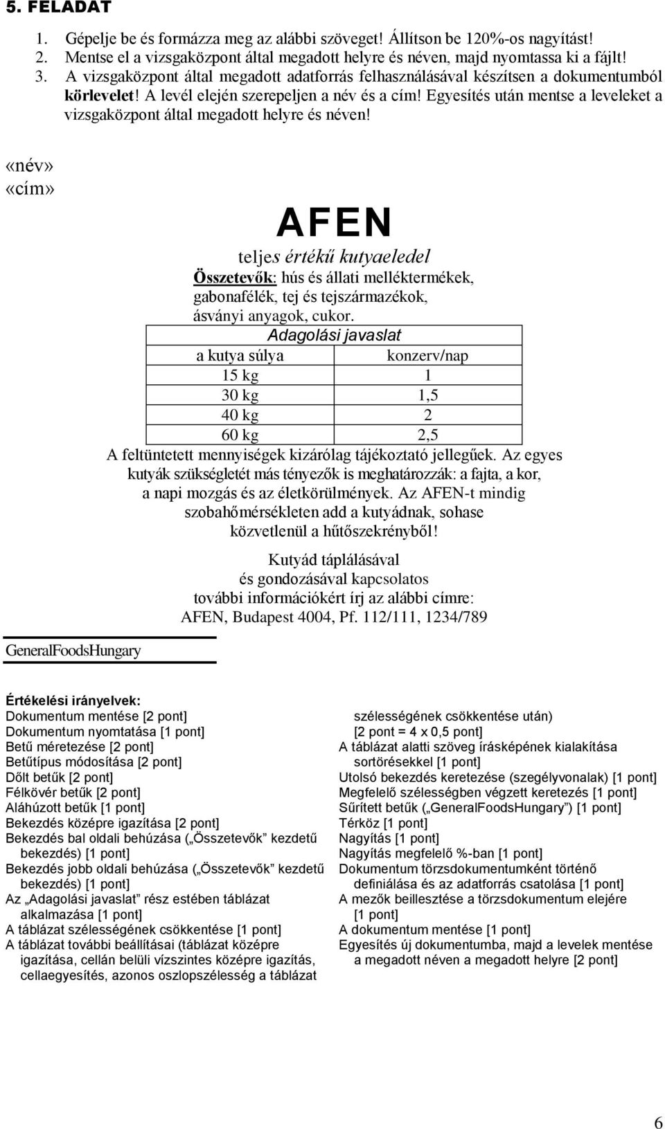 Adagolási javaslat a kutya súlya konzerv/nap 15 kg 1 30 kg 1,5 40 kg 2 60 kg 2,5 A feltüntetett mennyiségek kizárólag tájékoztató jellegűek.