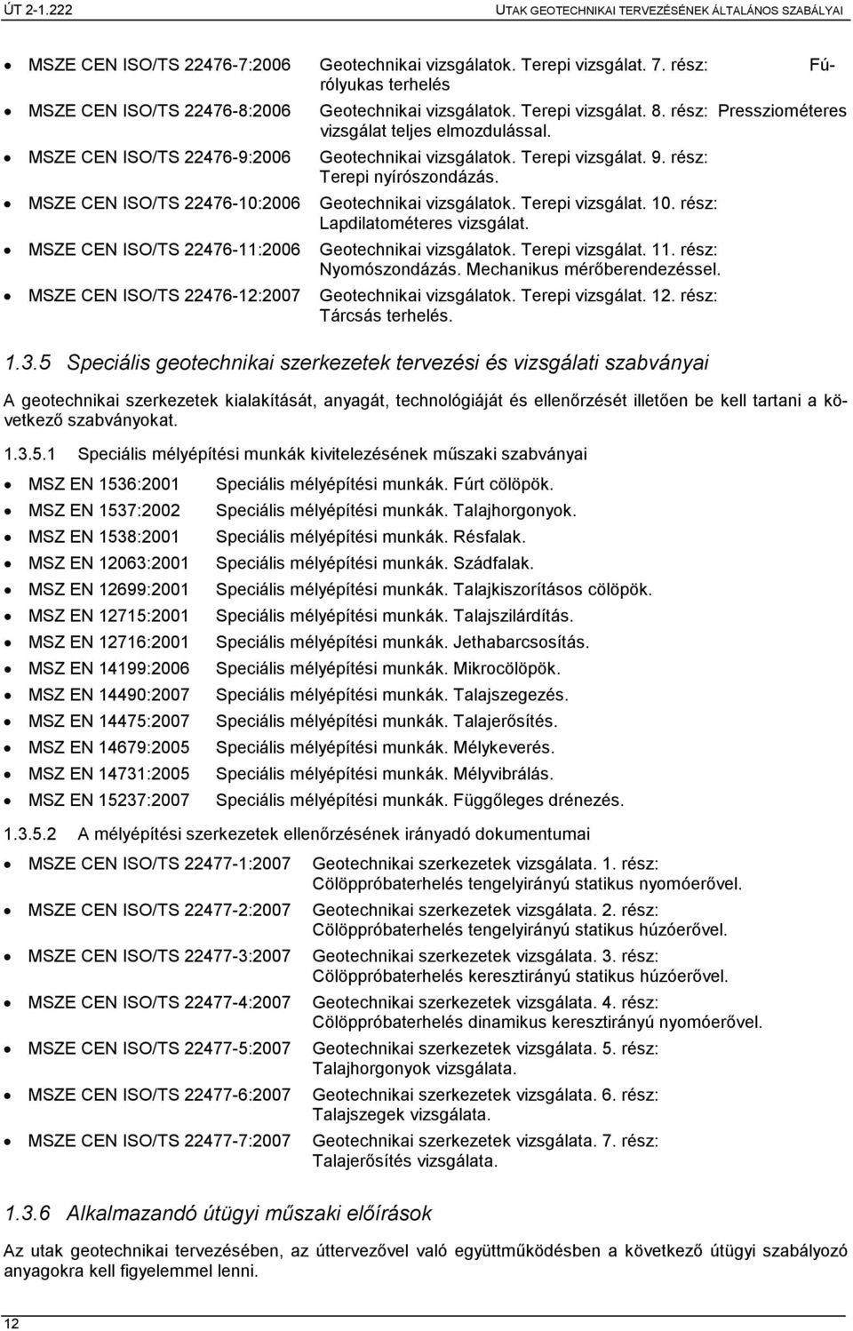 MSZE CEN ISO/TS 22476-10:2006 Geotechnikai vizsgálatok. Terepi vizsgálat. 10. rész: Lapdilatométeres vizsgálat. MSZE CEN ISO/TS 22476-11:2006 Geotechnikai vizsgálatok. Terepi vizsgálat. 11.