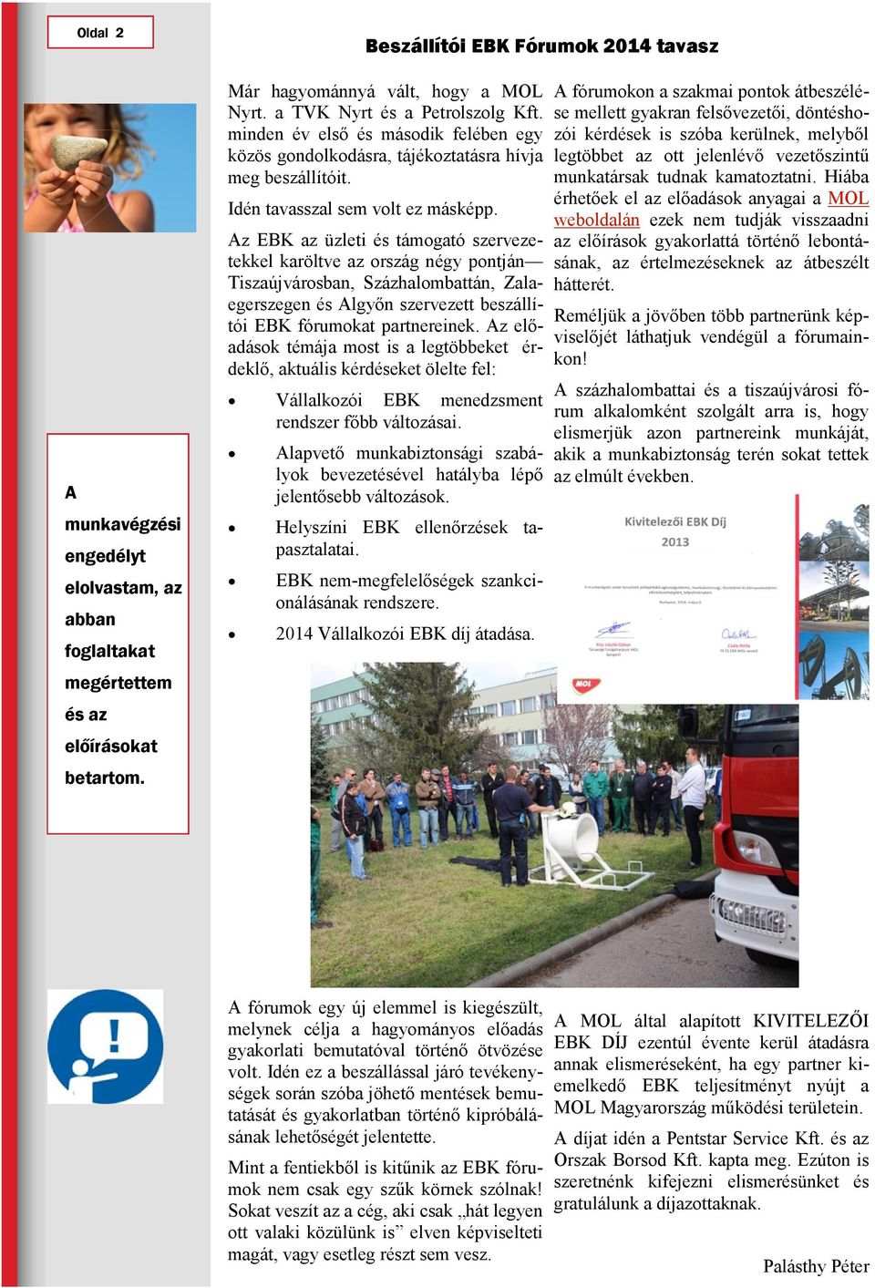 Az EBK az üzleti és támogató szervezetekkel karöltve az ország négy pontján Tiszaújvárosban, Százhalombattán, Zalaegerszegen és Algyőn szervezett beszállítói EBK fórumokat partnereinek.