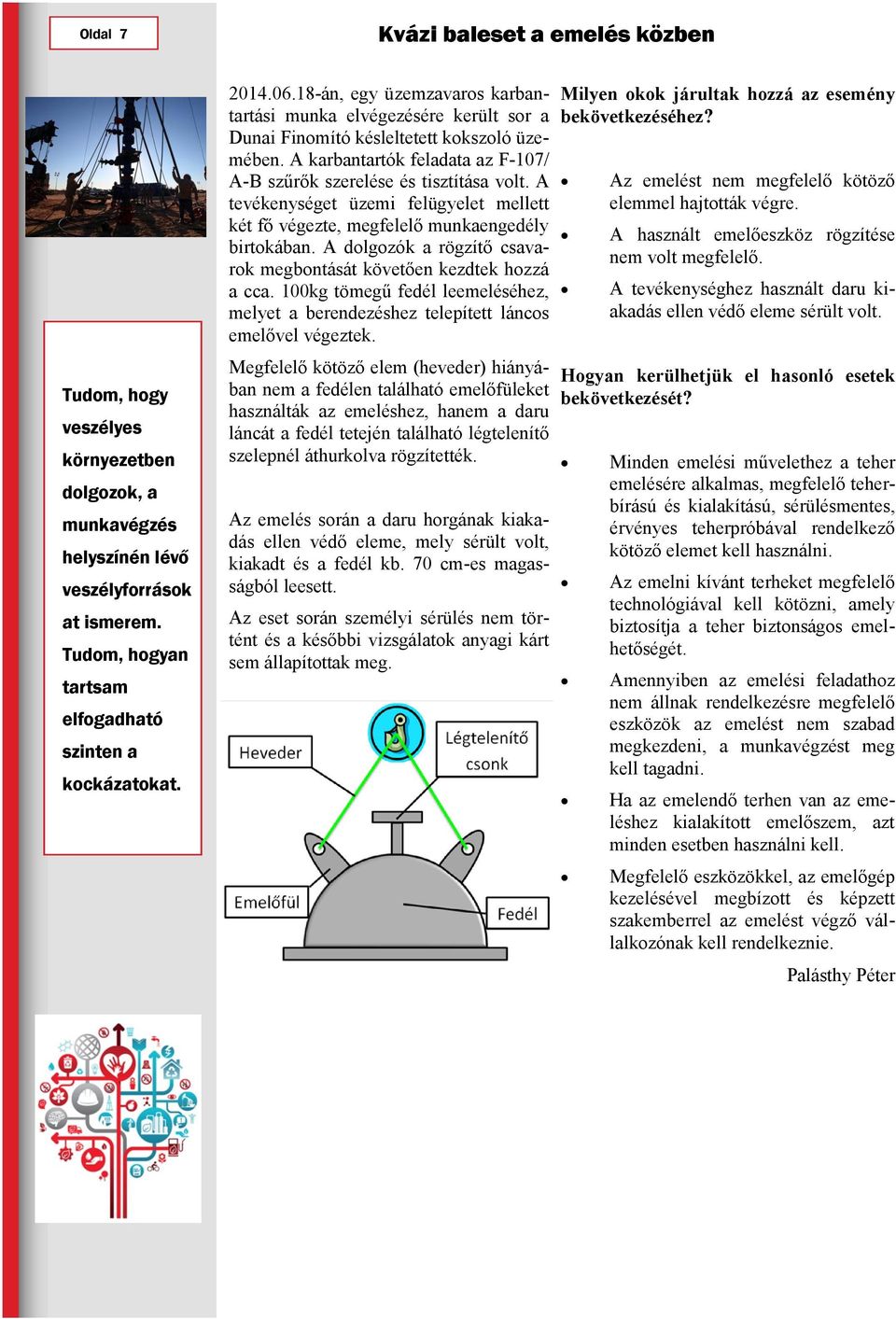 A tevékenységet üzemi felügyelet mellett két fő végezte, megfelelő munkaengedély birtokában. A dolgozók a rögzítő csavarok megbontását követően kezdtek hozzá a cca.
