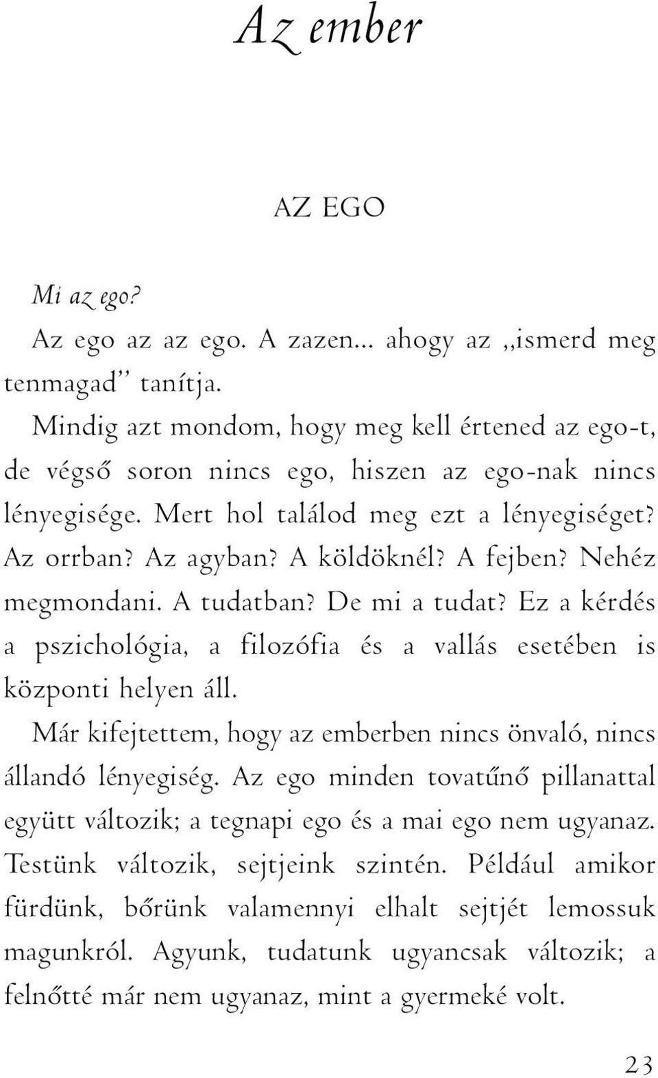 Nehéz megmondani. A tudatban? De mi a tudat? Ez a kérdés a pszichológia, a filozófia és a vallás esetében is központi helyen áll.