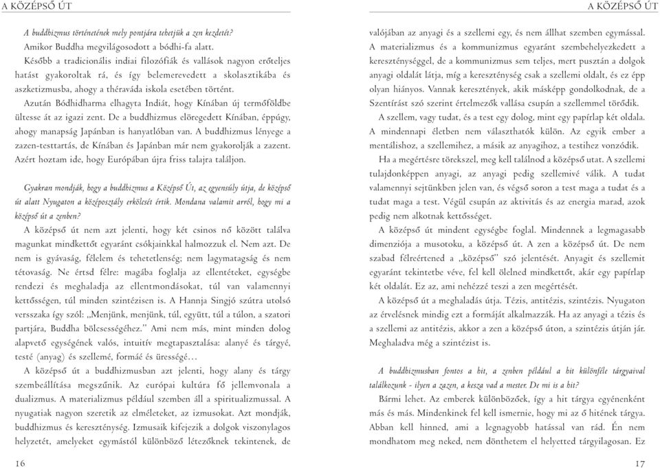 Azután Bódhidharma elhagyta Indiát, hogy Kínában új termõföldbe ültesse át az igazi zent. De a buddhizmus elöregedett Kínában, éppúgy, ahogy manapság Japánban is hanyatlóban van.