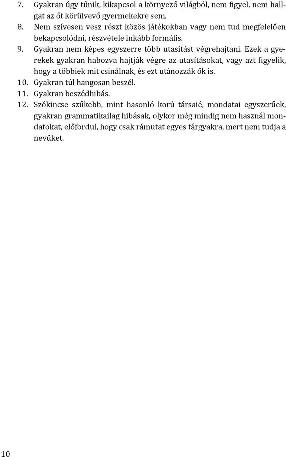 Ezek a gyerekek gyakran habozva hajtják végre az utasításokat, vagy azt figyelik, hogy a többiek mit csinálnak, és ezt utánozzák ők is. 10. Gyakran túl hangosan beszél. 11.