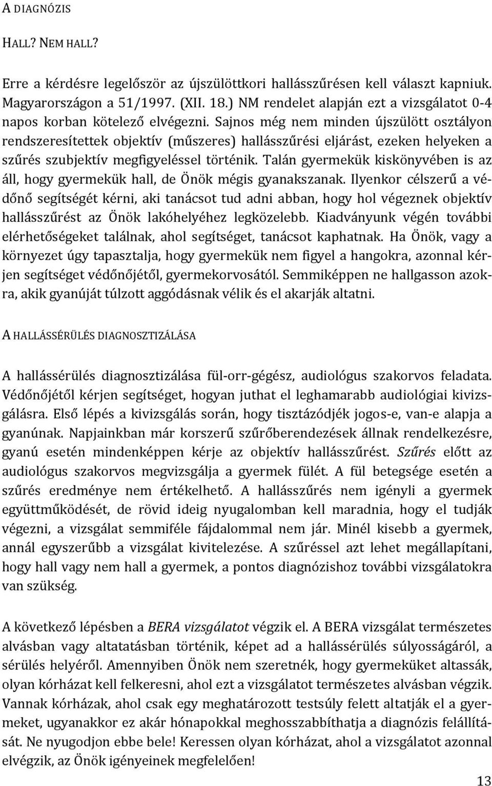 Sajnos még nem minden újszülött osztályon rendszeresítettek objektív (műszeres) hallásszűrési eljárást, ezeken helyeken a szűrés szubjektív megfigyeléssel történik.