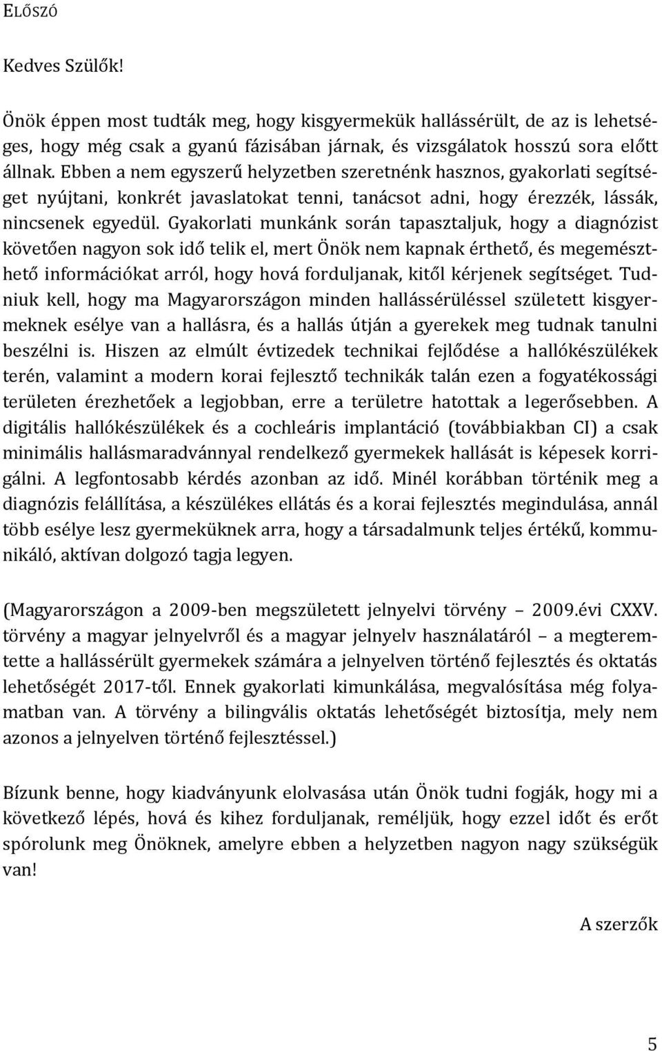 Gyakorlati munkánk során tapasztaljuk, hogy a diagnózist követően nagyon sok idő telik el, mert Önök nem kapnak érthető, és megemészthető információkat arról, hogy hová forduljanak, kitől kérjenek