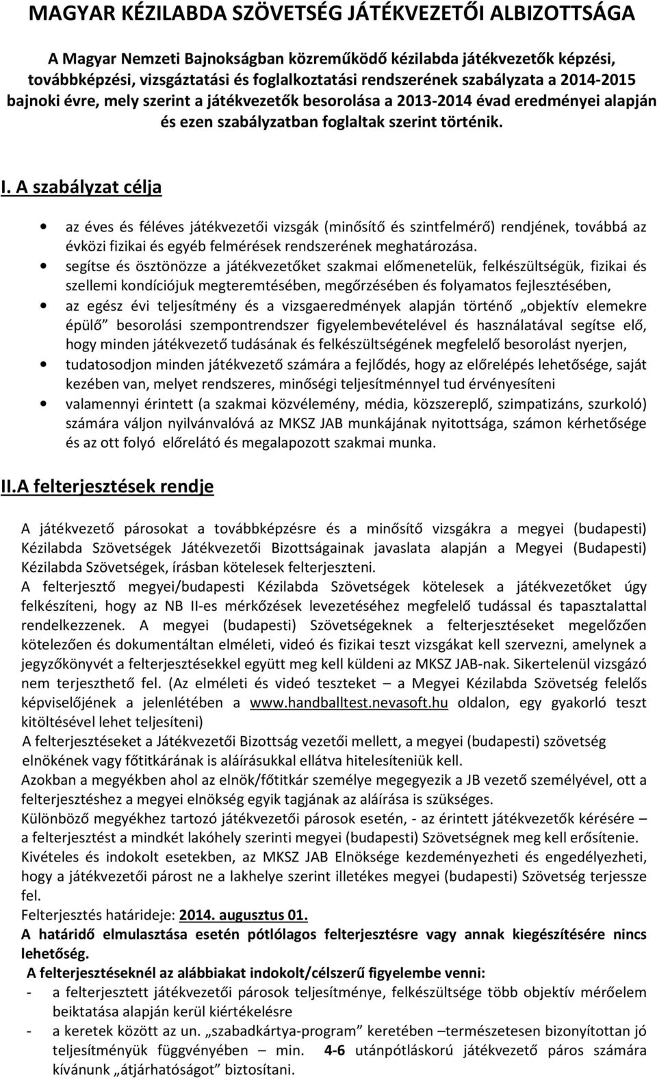 A szabályzat célja az éves és féléves játékvezetői vizsgák (minősítő és szintfelmérő) rendjének, továbbá az évközi fizikai és egyéb felmérések rendszerének meghatározása.