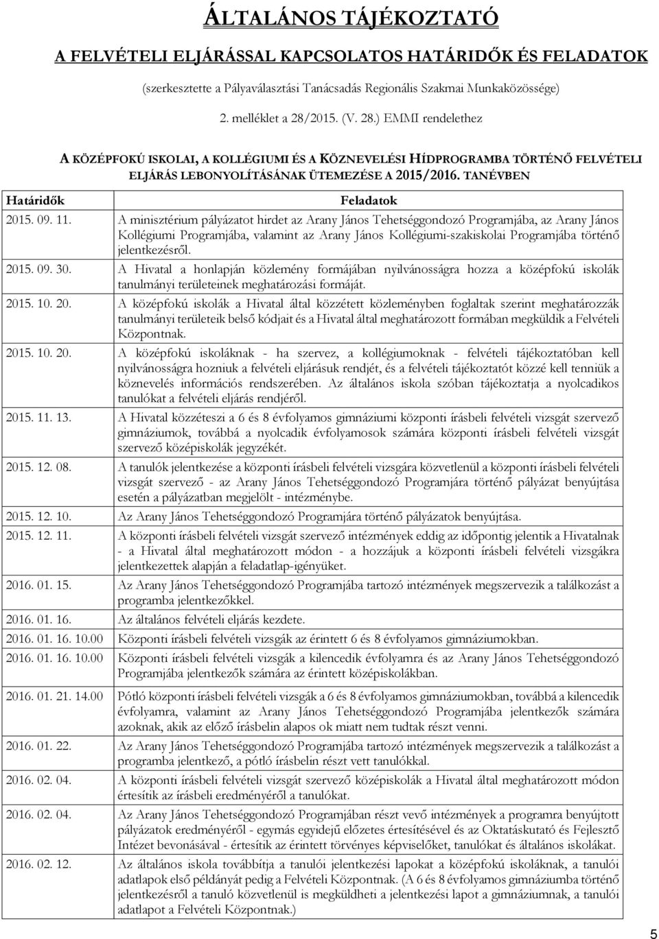 11. A minisztérium pályázatot hirdet az Arany János Tehetséggondozó Programjába, az Arany János Kollégiumi Programjába, valamint az Arany János Kollégiumi-szakiskolai Programjába történő