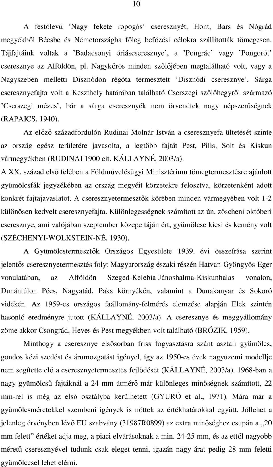 Nagykőrös minden szőlőjében megtalálható volt, vagy a Nagyszeben melletti Disznódon régóta termesztett Disznódi cseresznye.