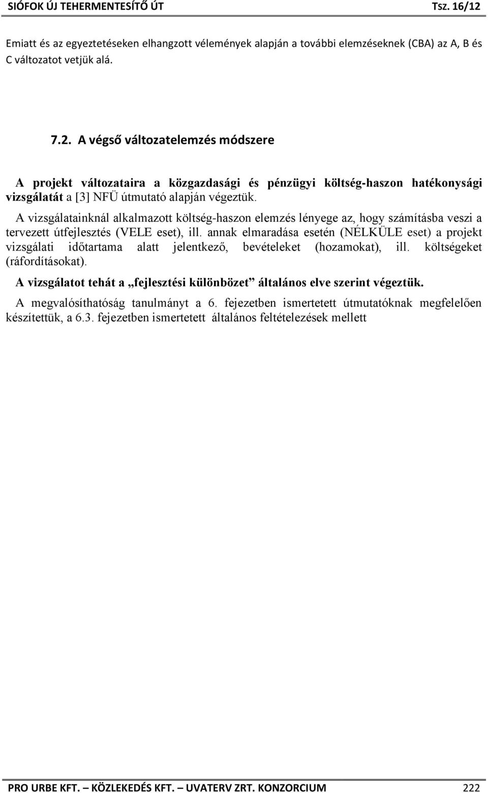 A vizsgálatainknál alkalmazott költség-haszon elemzés lényege az, hogy számításba veszi a tervezett útfejlesztés (VELE eset), ill.