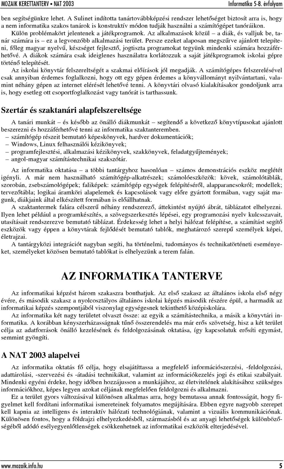 Külön problémakört jelentenek a játékprogramok. Az alkalmazások közül a diák, és valljuk be, tanár számára is ez a legvonzóbb alkalmazási terület.