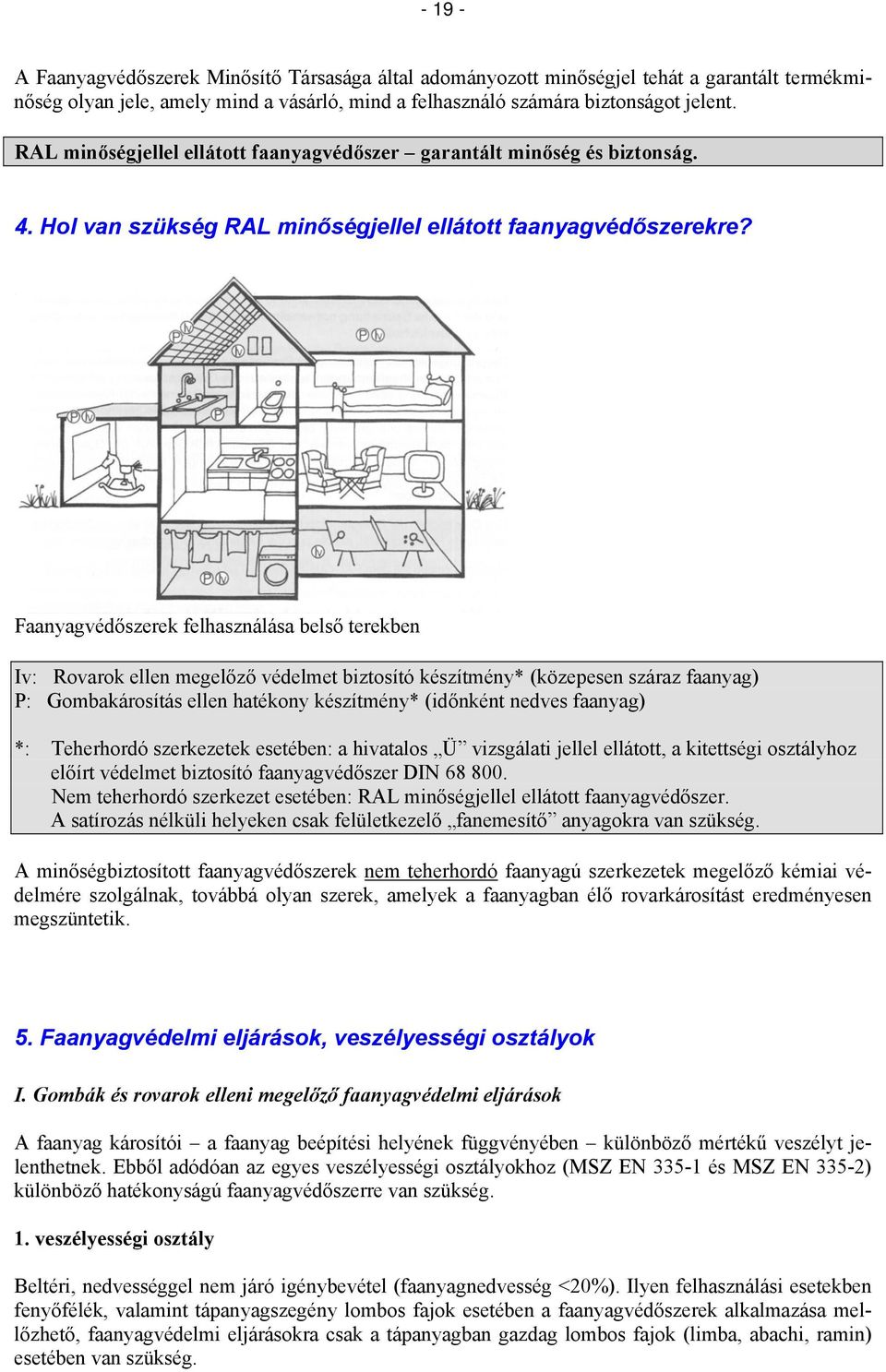 Faanyagvédőszerek felhasználása belső terekben Iv: Rovarok ellen megelőző védelmet biztosító készítmény* (közepesen száraz faanyag) P: Gombakárosítás ellen hatékony készítmény* (időnként nedves