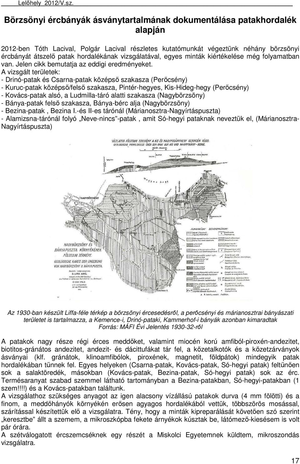 A vizsgált területek: - Drinó-patak és Csarna-patak középső szakasza (Perőcsény) - Kuruc-patak középső/felső szakasza, Pintér-hegyes, Kis-Hideg-hegy (Perőcsény) - Kovács-patak alsó, a Ludmilla-táró