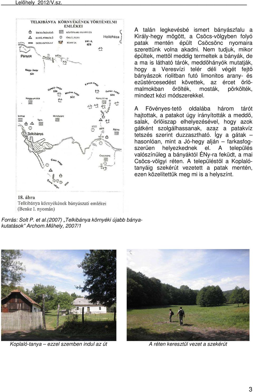 ezüstércesedést követtek, az ércet őrlőmalmokban őrölték, mosták, pörkölték, mindezt kézi módszerekkel.