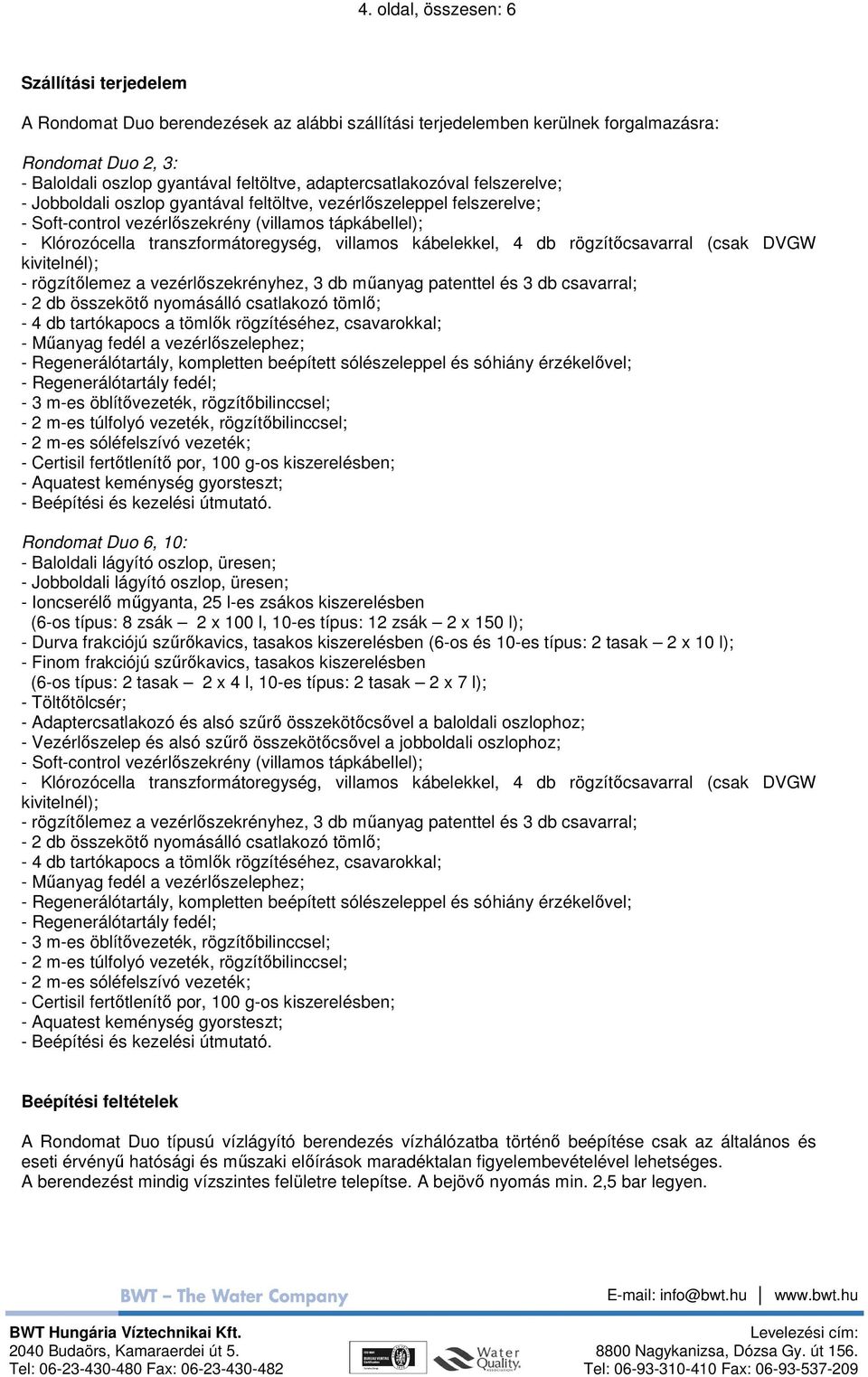 villamos kábelekkel, 4 db rögzítıcsavarral (csak DVGW kivitelnél); - rögzítılemez a vezérlıszekrényhez, 3 db mőanyag patenttel és 3 db csavarral; - 2 db összekötı nyomásálló csatlakozó tömlı; - 4 db