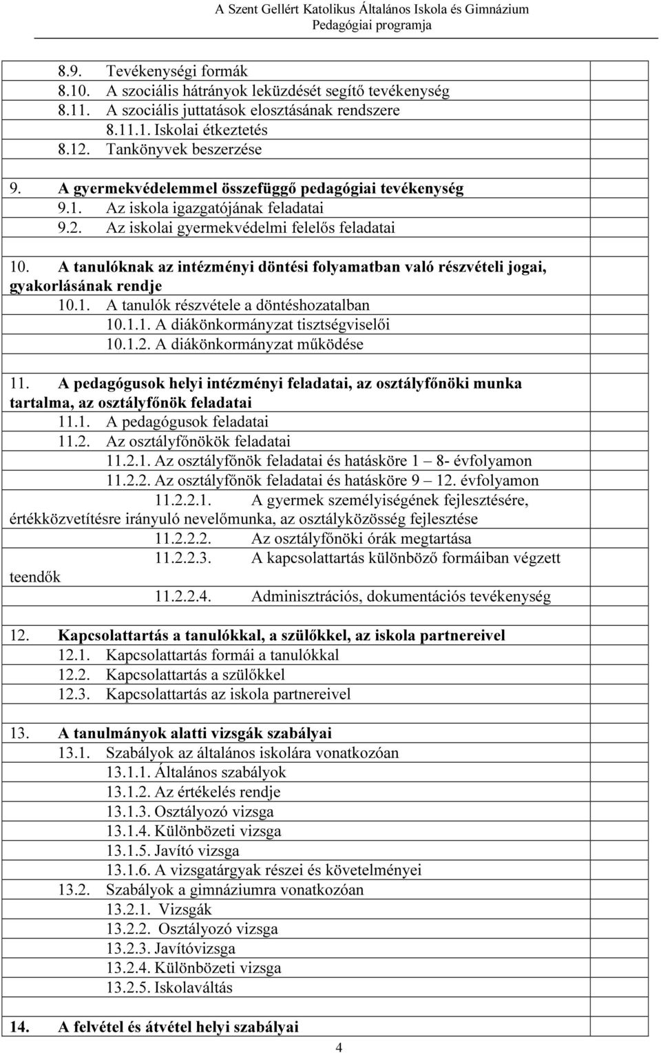 A tanulóknak az intézményi döntési folyamatban való részvételi jogai, gyakorlásának rendje 10.1. A tanulók részvétele a döntéshozatalban 10.1.1. A diákönkormányzat tisztségviselői 10.1.2.