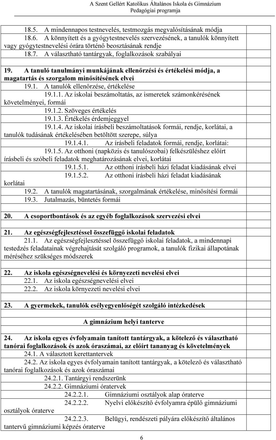 A tanuló tanulmányi munkájának ellenőrzési és értékelési módja, a magatartás és szorgalom minősítésének elvei 19.1. A tanulók ellenőrzése, értékelése 19.1.1. Az iskolai beszámoltatás, az ismeretek számonkérésének követelményei, formái 19.