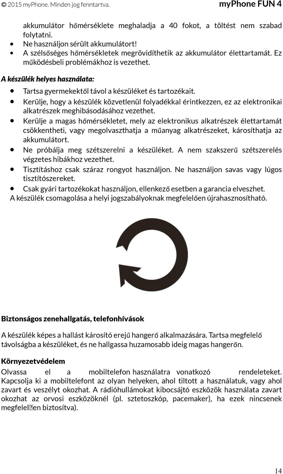 Kerülje, hogy a készülék közvetlenül folyadékkal érintkezzen, ez az elektronikai alkatrészek meghibásodásához vezethet.