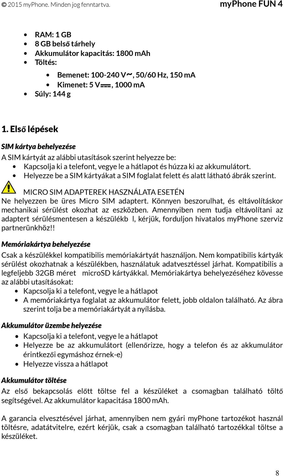 Helyezze be a SIM kártyákat a SIM foglalat felett és alatt látható ábrák szerint. MICRO SIM ADAPTEREK HASZNÁLATA ESETÉN Ne helyezzen be üres Micro SIM adaptert.