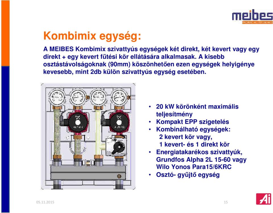 A kisebb osztástávolságoknak (90mm) köszönhetően ezen egységek helyigénye kevesebb, mint 2db külön szivattyús egység esetében.