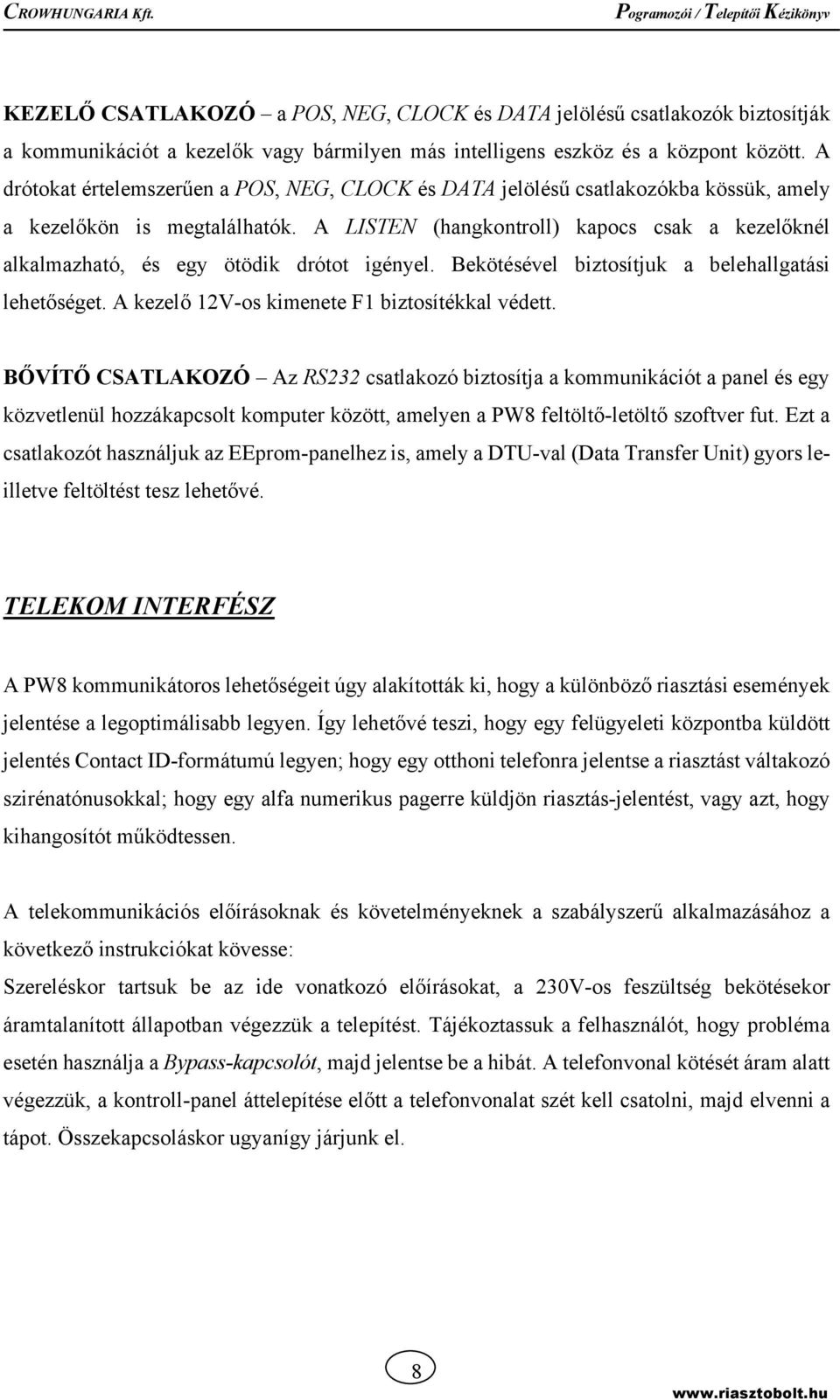 A LISTEN (hangkontroll) kapocs csak a kezelőknél alkalmazható, és egy ötödik drótot igényel. Bekötésével biztosítjuk a belehallgatási lehetőséget. A kezelő 12V-os kimenete F1 biztosítékkal védett.