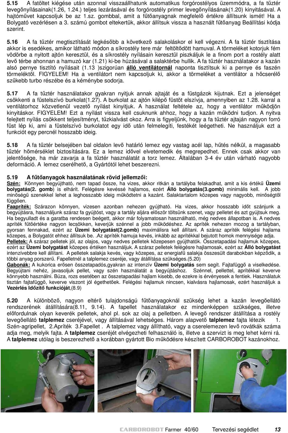számú gombot eltekertük, akkor állítsuk vissza a használt fűtőanyag Beállítási kódja szerint. 5.16 A fa tűztér megtisztítását legkésőbb a következő salakoláskor el kell végezni.