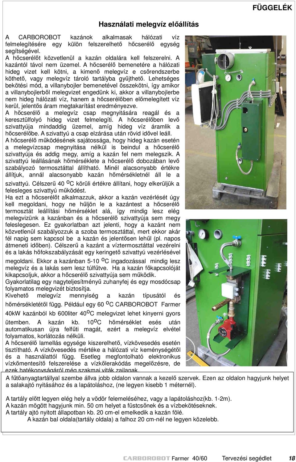 A hőcserélő bemenetére a hálózati hideg vizet kell kötni, a kimenő melegvíz e csőrendszerbe köthető, vagy melegvíz tároló tartályba gyűjthető.