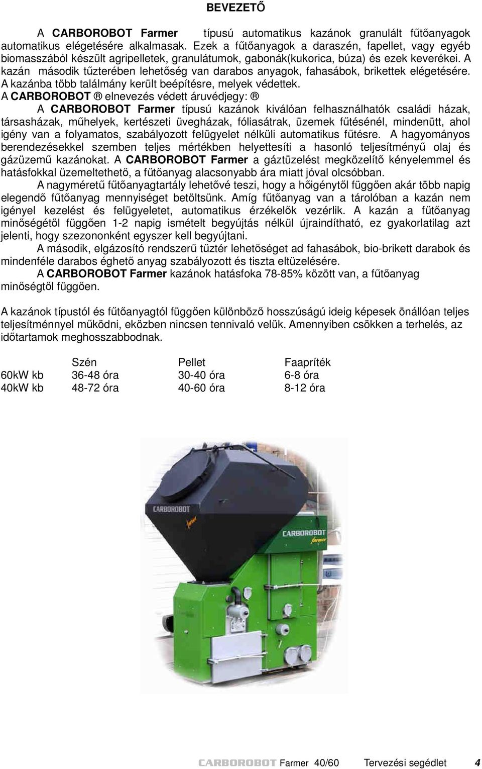 A kazán második tűzterében lehetőség van darabos anyagok, fahasábok, brikettek elégetésére. A kazánba több találmány került beépítésre, melyek védettek.