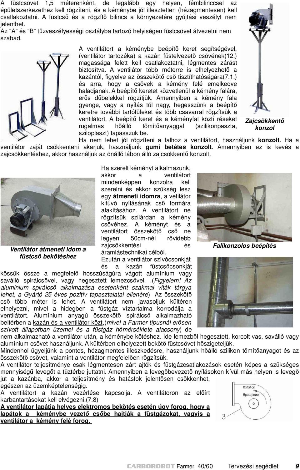 A ventilátort a kéménybe beépítő keret segítségével, (ventilátor tartozéka) a kazán füstelvezető csövének(12.) magassága felett kell csatlakoztatni, légmentes zárást biztosítva.