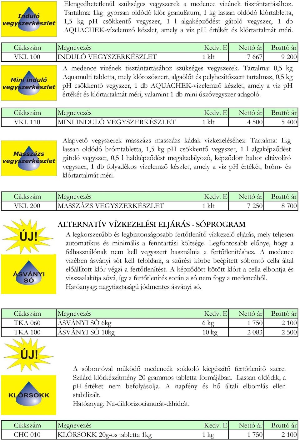 és klórtartalmát méri. VKL 100 INDULÓ VEGYSZERKÉSZLET 1 klt 7 667 9 200 A medence vizének tisztántartásához szükséges vegyszerek.