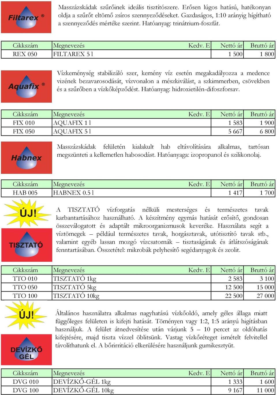 REX 050 FILTAREX 5 l 1 500 1 800 Vízkeménység stabilizáló szer, kemény víz esetén megakadályozza a medence vizének bezavarosodását, vízvonalon a mészkiválást, a szkimmerben, csövekben és a szűrőben a