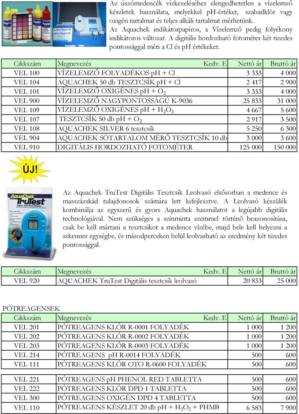 VEL 100 VÍZELEMZŐ FOLYADÉKOS ph + Cl 3 333 4 000 VEL 104 AQUACHEK 50 db TESZTCSÍK ph + Cl 2 417 2 900 VEL 101 VÍZELEMZŐ OXIGÉNES ph + O 2 3 333 4 000 VEL 900 VÍZELEMZŐ NAGYPONTOSSÁGÚ K-9036 25 833 31