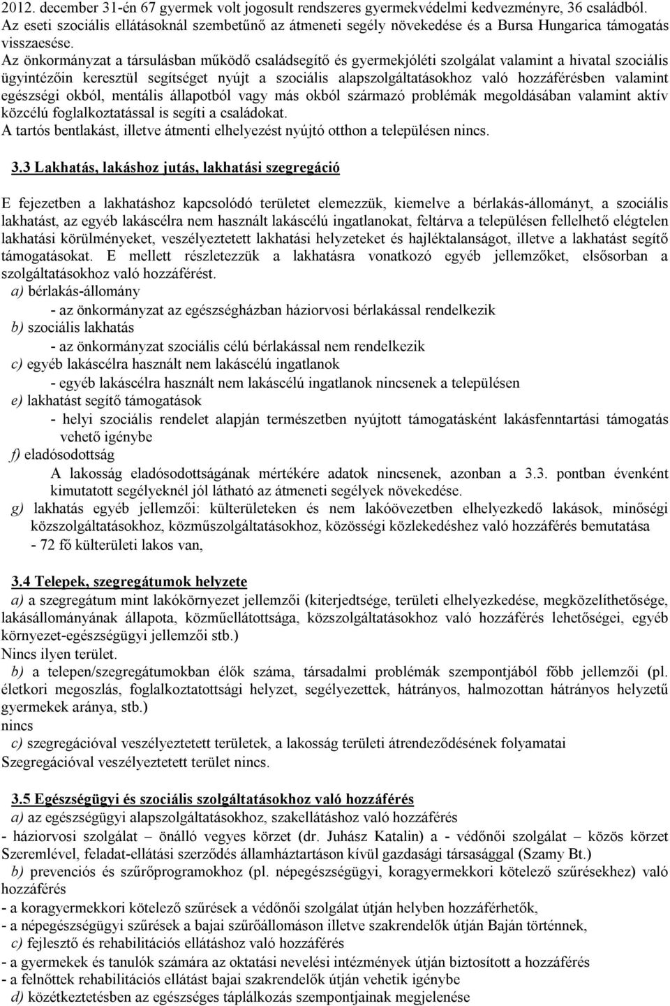 Az önkormányzat a társulásban működő családsegítő és gyermekjóléti szolgálat valamint a hivatal szociális ügyintézőin keresztül segítséget nyújt a szociális alapszolgáltatásokhoz való hozzáférésben