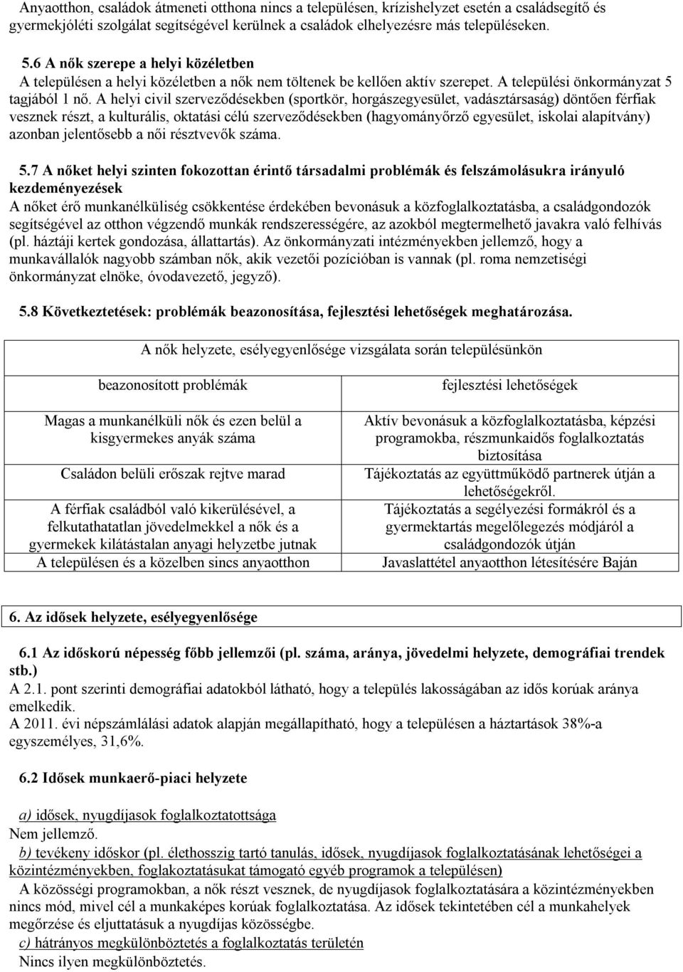 A helyi civil szerveződésekben (sportkör, horgászegyesület, vadásztársaság) döntően férfiak vesznek részt, a kulturális, oktatási célú szerveződésekben (hagyományőrző egyesület, iskolai alapítvány)