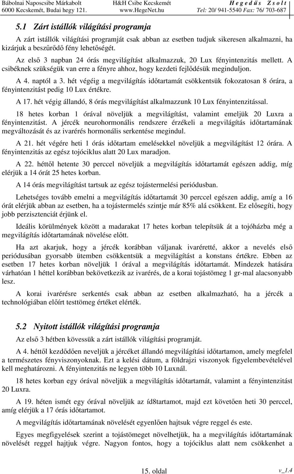 hét végéig a megvilágítás idtartamát csökkentsük fokozatosan 8 órára, a fényintenzitást pedig 10 Lux értékre. A 17. hét végig állandó, 8 órás megvilágítást alkalmazzunk 10 Lux fényintenzitással.