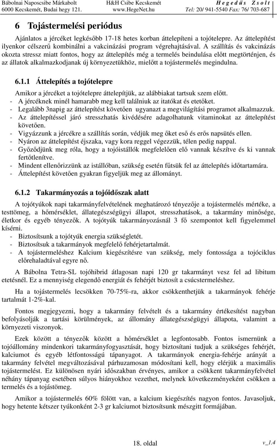 megindulna. 6.1.1 Áttelepítés a tojótelepre Amikor a jércéket a tojótelepre áttelepítjük, az alábbiakat tartsuk szem eltt. - A jércéknek minél hamarabb meg kell találniuk az itatókat és etetket.