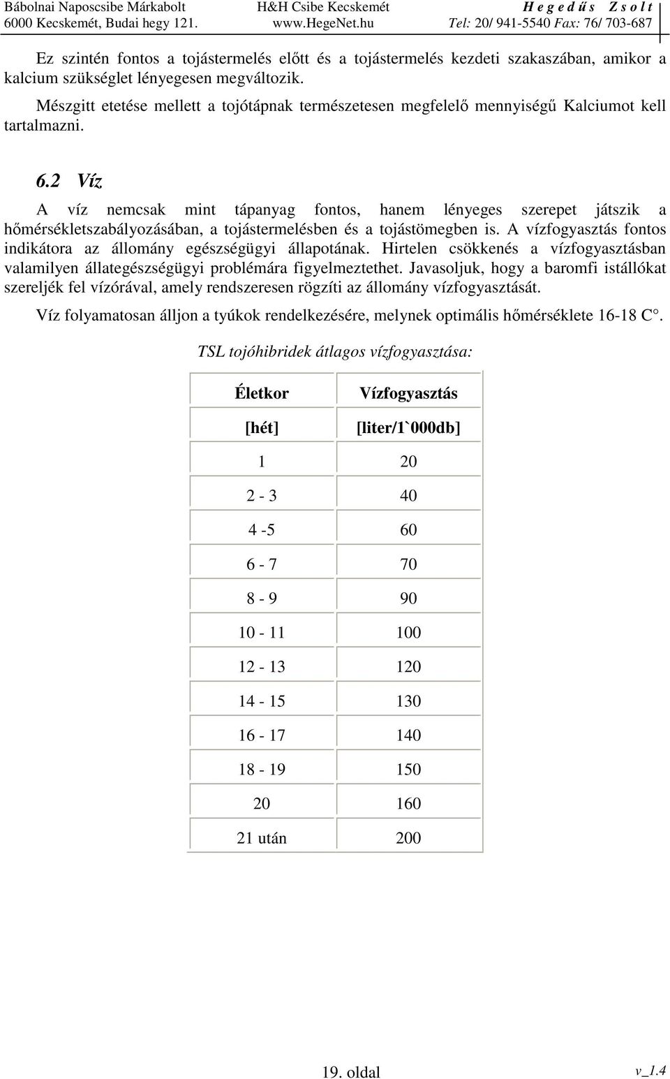 2 Víz A víz nemcsak mint tápanyag fontos, hanem lényeges szerepet játszik a hmérsékletszabályozásában, a tojástermelésben és a tojástömegben is.