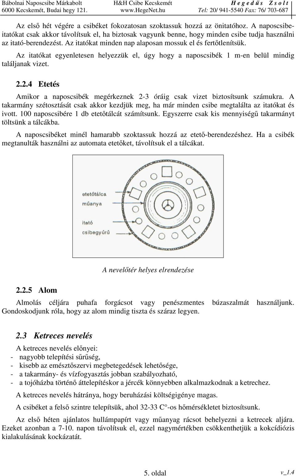 Az itatókat egyenletesen helyezzük el, úgy hogy a naposcsibék 1 m-en belül mindig találjanak vizet. 2.2.4 Etetés Amikor a naposcsibék megérkeznek 2-3 óráig csak vizet biztosítsunk számukra.