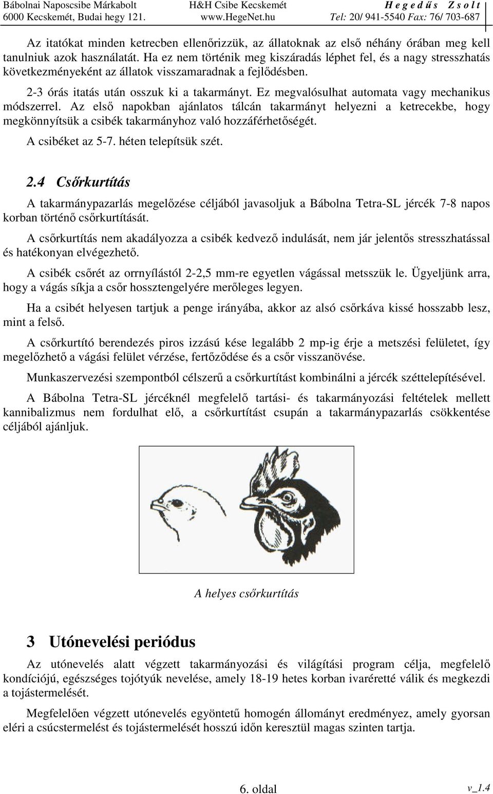 Ez megvalósulhat automata vagy mechanikus módszerrel. Az els napokban ajánlatos tálcán takarmányt helyezni a ketrecekbe, hogy megkönnyítsük a csibék takarmányhoz való hozzáférhetségét.