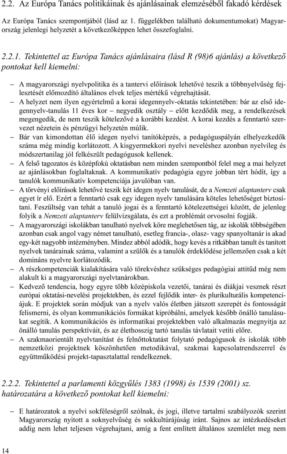 Tekintettel az Európa Tanács ajánlásaira (lásd R (98)6 ajánlás) a következõ pontokat kell kiemelni: A magyarországi nyelvpolitika és a tantervi elõírások lehetõvé teszik a többnyelvûség fejlesztését