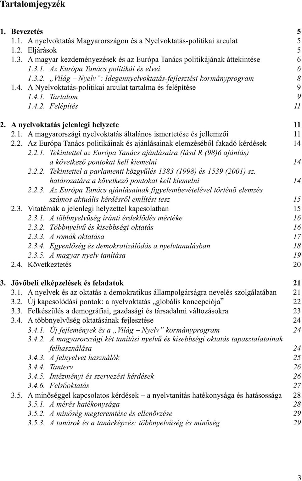 A Nyelvoktatás-politikai arculat tartalma és felépítése 9 1.4.1. Tartalom 9 1.4.2. Felépítés 11 2. A nyelvoktatás jelenlegi helyzete 11 2.1. A magyarországi nyelvoktatás általános ismertetése és jellemzõi 11 2.