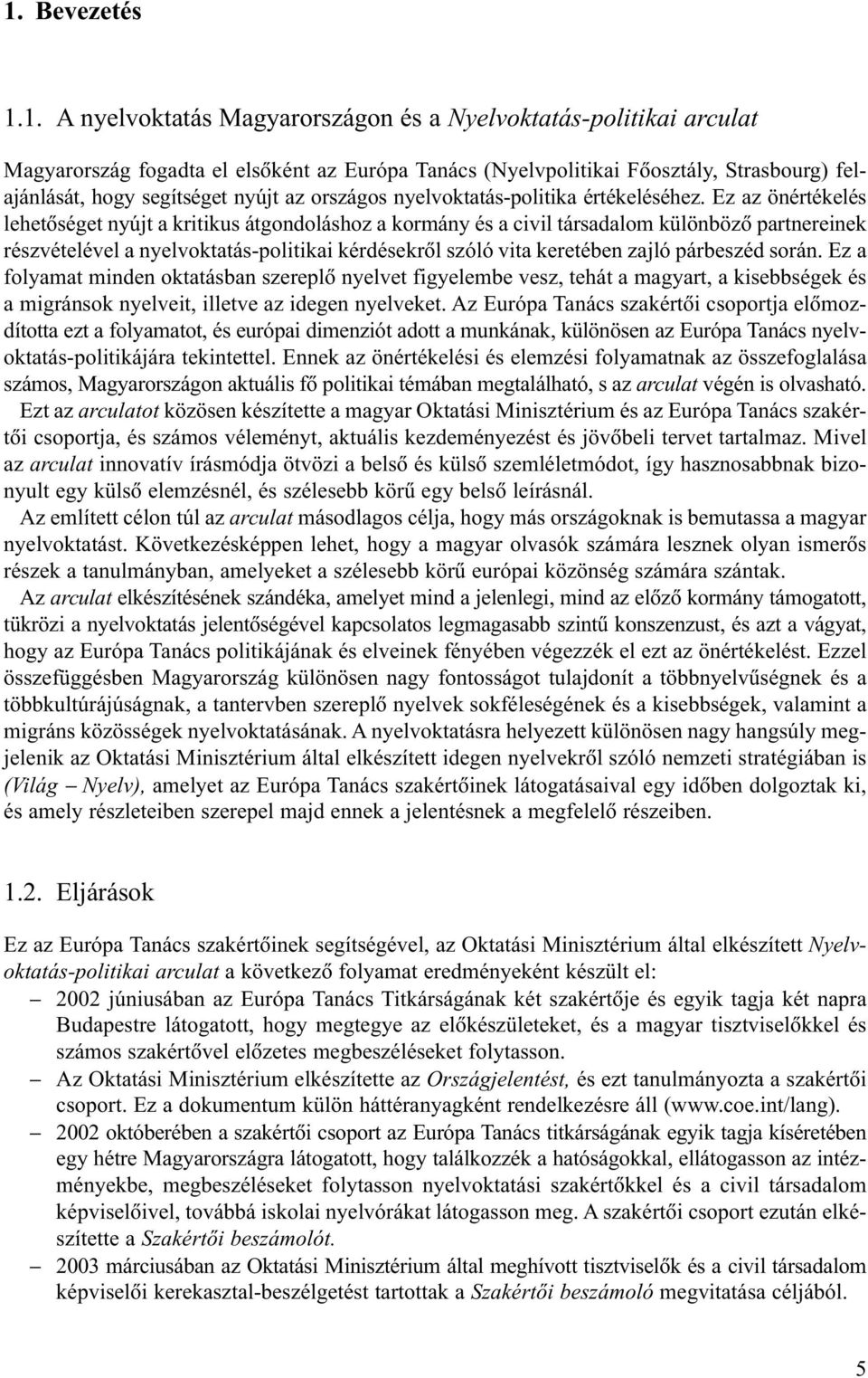 Ez az önértékelés lehetõséget nyújt a kritikus átgondoláshoz a kormány és a civil társadalom különbözõ partnereinek részvételével a nyelvoktatás-politikai kérdésekrõl szóló vita keretében zajló