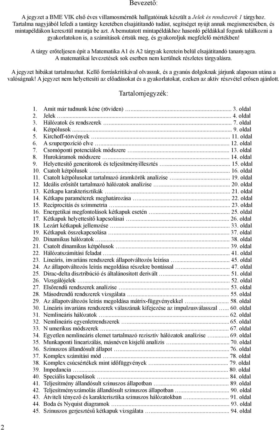 A bemutatott mintapéldákhoz hasonló példákkal fogunk találkozni a gyakorlatokon is, a számítások értsük meg, és gyakoroljuk megfelelő mértékben!