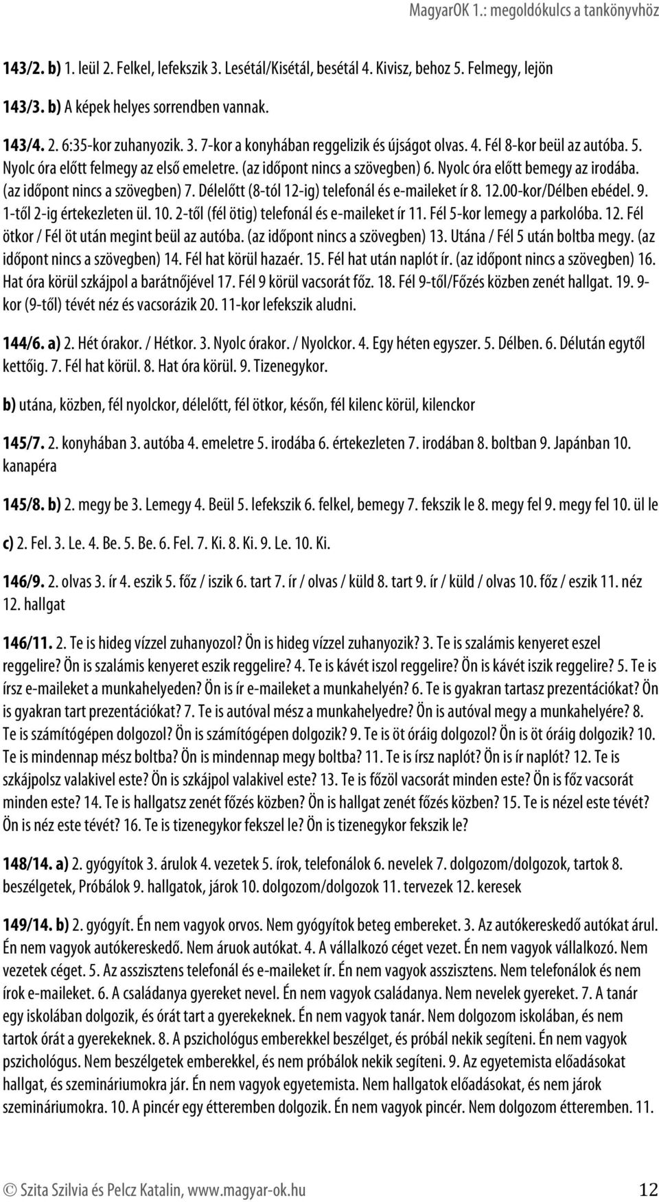 Délelőtt (8-tól 12-ig) telefonál és e-maileket ír 8. 12.00-kor/Délben ebédel. 9. 1-től 2-ig értekezleten ül. 10. 2-től (fél ötig) telefonál és e-maileket ír 11. Fél 5-kor lemegy a parkolóba. 12. Fél ötkor / Fél öt után megint beül az autóba.